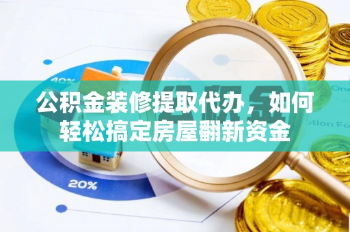 常平公积金装修提取代办，如何轻松搞定房屋翻新资金