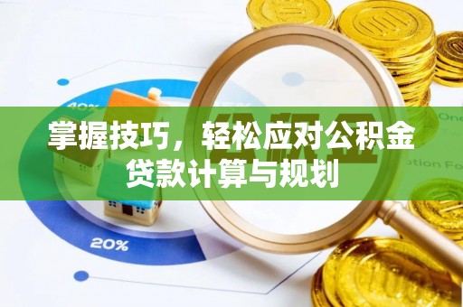 常平掌握技巧，轻松应对公积金贷款计算与规划