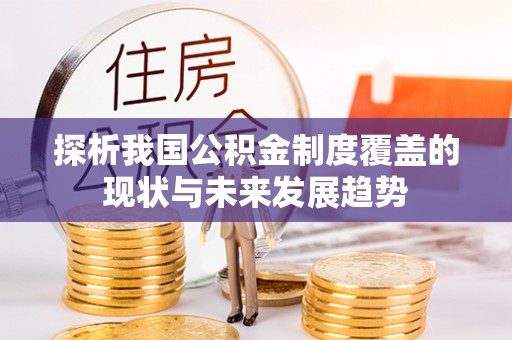 常平探析我国公积金制度覆盖的现状与未来发展趋势
