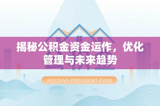 常平揭秘公积金资金运作，优化管理与未来趋势