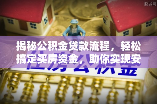 常平揭秘公积金贷款流程，轻松搞定买房资金，助你实现安居梦想