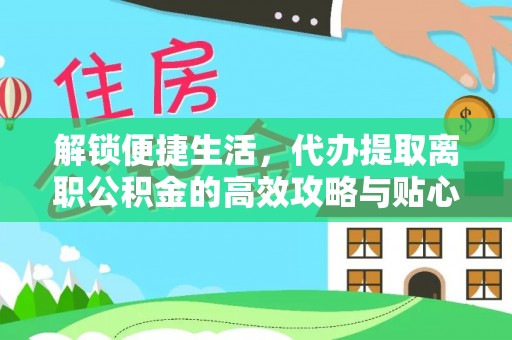 常平解锁便捷生活，代办提取离职公积金的高效攻略与贴心建议
