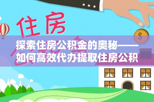 常平探索住房公积金的奥秘——如何高效代办提取住房公积金