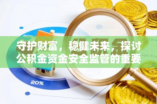 常平守护财富，稳健未来，探讨公积金资金安全监管的重要性与实践