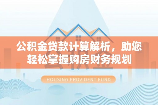 常平公积金贷款计算解析，助您轻松掌握购房财务规划