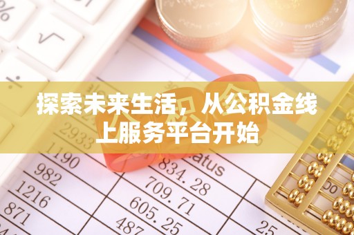 常平探索未来生活，从公积金线上服务平台开始