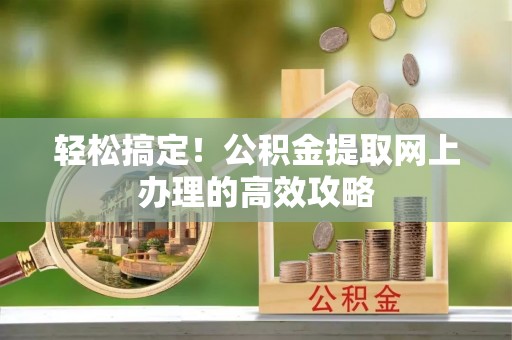 常平轻松搞定！公积金提取网上办理的高效攻略