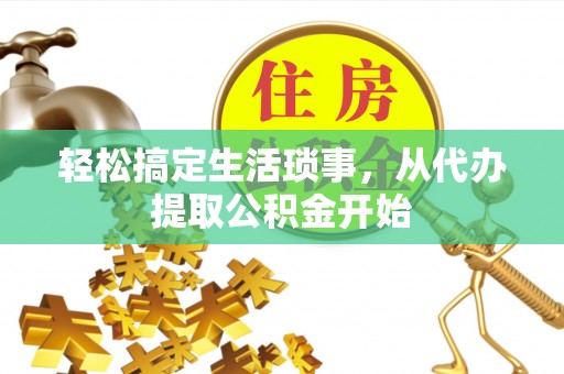 常平轻松搞定生活琐事，从代办提取公积金开始