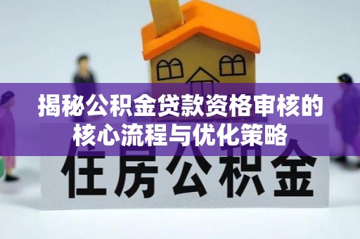 常平揭秘公积金贷款资格审核的核心流程与优化策略