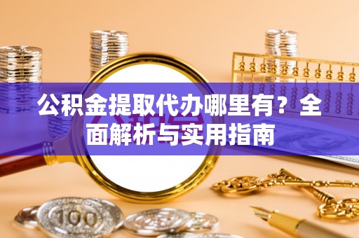 常平公积金提取代办哪里有？全面解析与实用指南