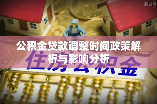 常平公积金贷款调整时间政策解析与影响分析
