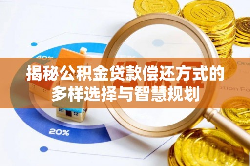 常平揭秘公积金贷款偿还方式的多样选择与智慧规划