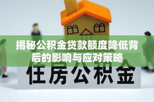 常平揭秘公积金贷款额度降低背后的影响与应对策略