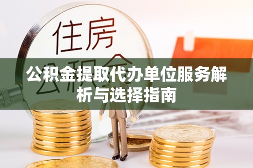 常平公积金提取代办单位服务解析与选择指南