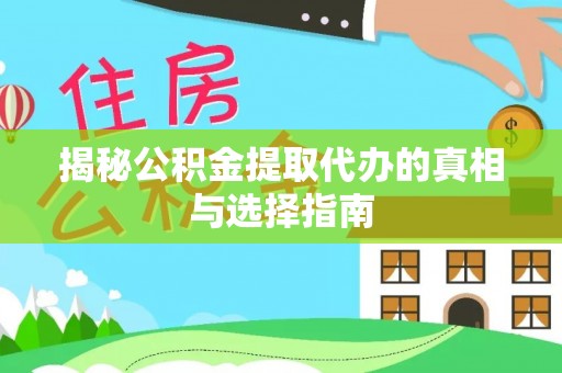 常平揭秘公积金提取代办的真相与选择指南