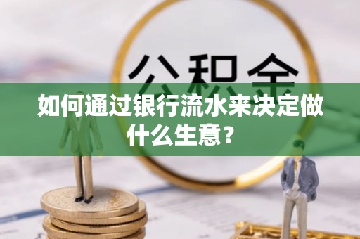 常平如何通过银行流水来决定做什么生意？
