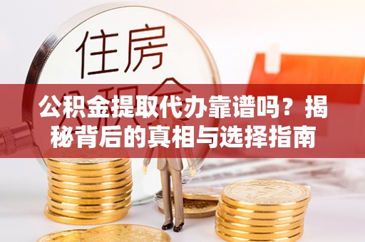 常平公积金提取代办靠谱吗？揭秘背后的真相与选择指南
