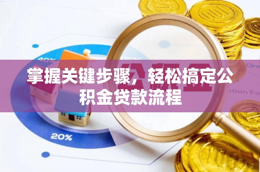 常平掌握关键步骤，轻松搞定公积金贷款流程