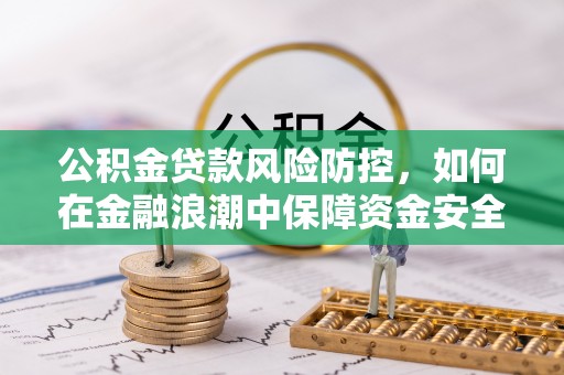 常平公积金贷款风险防控，如何在金融浪潮中保障资金安全