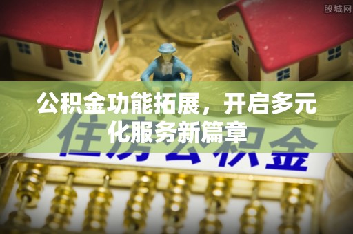 常平公积金功能拓展，开启多元化服务新篇章