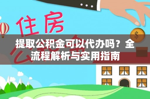 常平提取公积金可以代办吗？全流程解析与实用指南