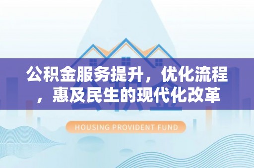常平公积金服务提升，优化流程，惠及民生的现代化改革