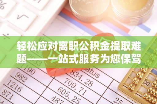 常平轻松应对离职公积金提取难题——一站式服务为您保驾护航