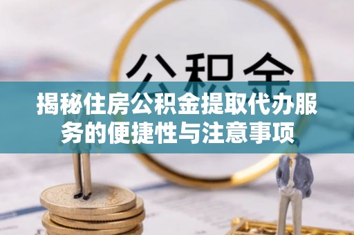 常平揭秘住房公积金提取代办服务的便捷性与注意事项