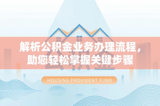 常平解析公积金业务办理流程，助您轻松掌握关键步骤
