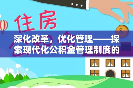 常平深化改革，优化管理——探索现代化公积金管理制度的实践与未来