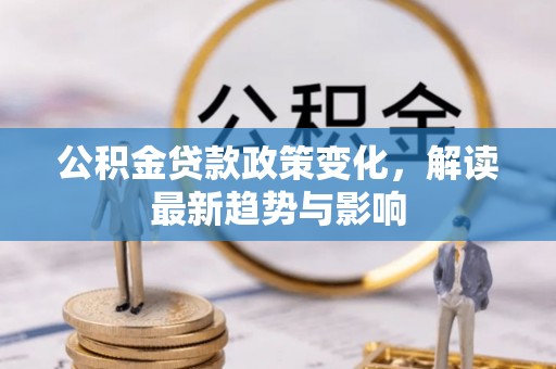 常平公积金贷款政策变化，解读最新趋势与影响
