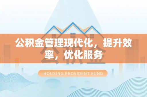 常平公积金管理现代化，提升效率，优化服务