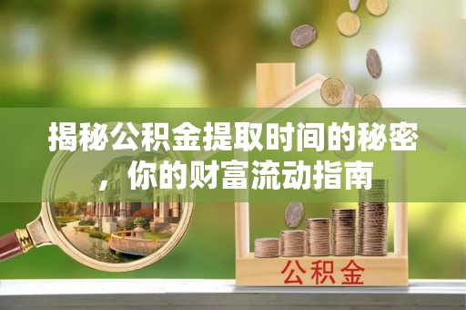 常平揭秘公积金提取时间的秘密，你的财富流动指南