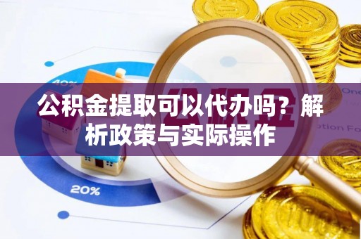常平公积金提取可以代办吗？解析政策与实际操作