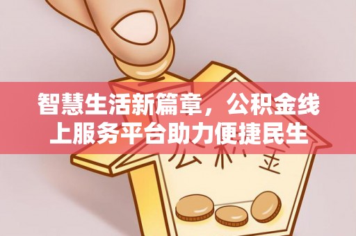 常平智慧生活新篇章，公积金线上服务平台助力便捷民生
