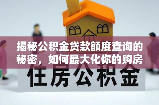常平揭秘公积金贷款额度查询的秘密，如何最大化你的购房资金？