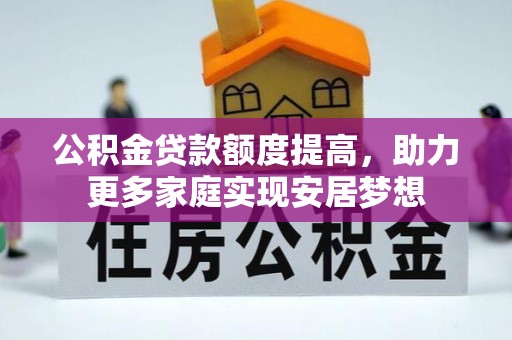 常平公积金贷款额度提高，助力更多家庭实现安居梦想