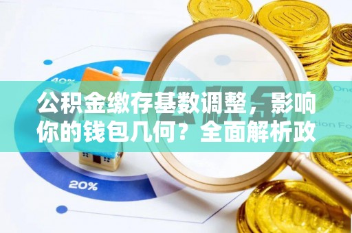 常平公积金缴存基数调整，影响你的钱包几何？全面解析政策与实际收益