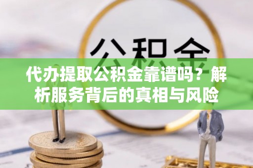 常平代办提取公积金靠谱吗？解析服务背后的真相与风险