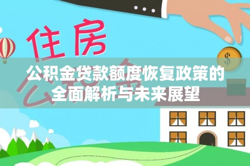常平公积金贷款额度恢复政策的全面解析与未来展望