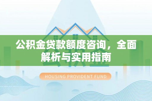 常平公积金贷款额度咨询，全面解析与实用指南