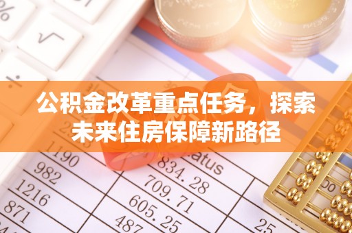 常平公积金改革重点任务，探索未来住房保障新路径