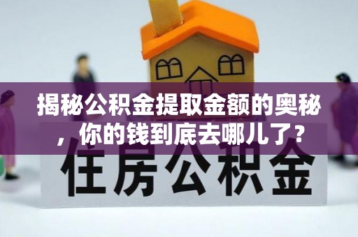常平揭秘公积金提取金额的奥秘，你的钱到底去哪儿了？