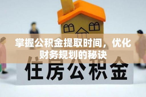 常平掌握公积金提取时间，优化财务规划的秘诀