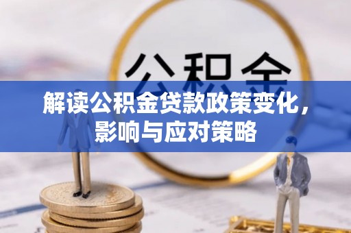 常平解读公积金贷款政策变化，影响与应对策略