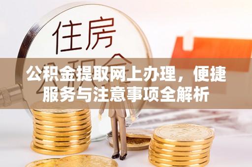 常平公积金提取网上办理，便捷服务与注意事项全解析