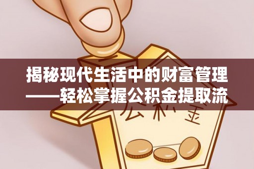 常平揭秘现代生活中的财富管理——轻松掌握公积金提取流程的艺术