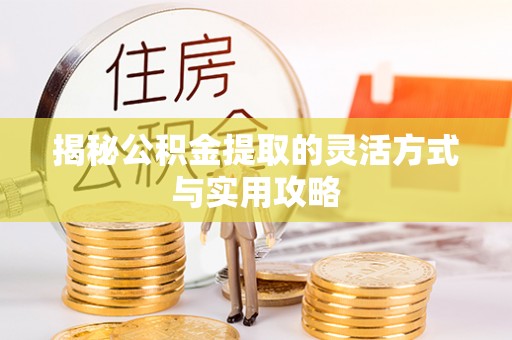 常平揭秘公积金提取的灵活方式与实用攻略