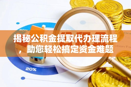 常平揭秘公积金提取代办理流程，助您轻松搞定资金难题