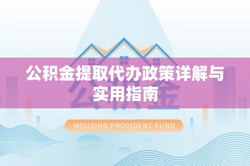 常平公积金提取代办政策详解与实用指南
